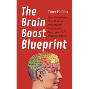 The Brain Boost Blueprint: How To Optimize Your Brain for Peak Mental Performance, Neurogrowth, and Cognitive Fitness - Paperback