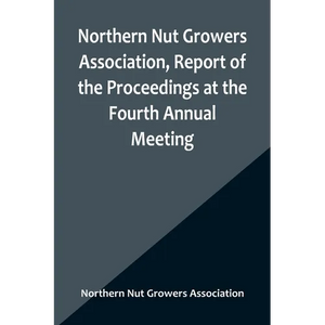 Northern Nut Growers Association, Report of the Proceedings at the Fourth Annual Meeting; Washington D.C. November 18 and 19, 1913 - Paperback