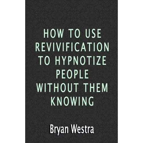 How To Use Revivification To Hypnotize People Without Them Knowing - Paperback