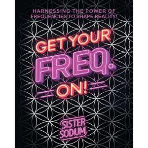 Get Your Freq. On!: Harnessing the Power of Frequencies to Shape Reality! - Paperback