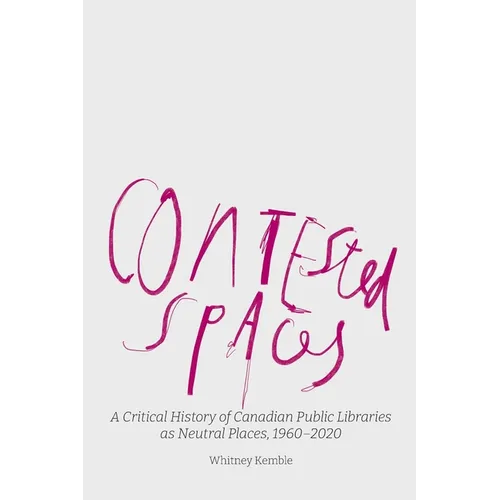 Contested Spaces: A Critical History of Canadian Public Libraries as Neutral Places, 1960-2020 - Paperback