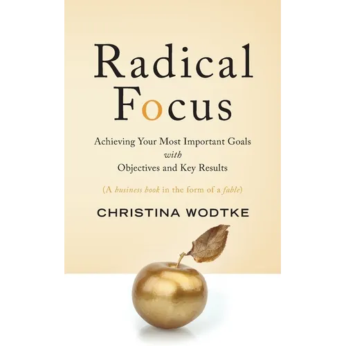 Radical Focus: Achieving Your Most Important Goals with Objectives and Key Results - Paperback