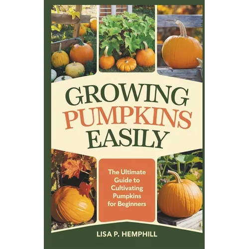 Growing Pumpkins Easily: The Ultimate Guide to Cultivating Pumpkins for Beginners - Paperback