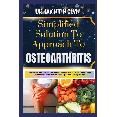 Simplified Solution Approach To OSTEOARTHRITIS: Revitalize Your Body, Rediscover Freedom: Break Free from Joint Discomfort with Proven Strategies for - Paperback