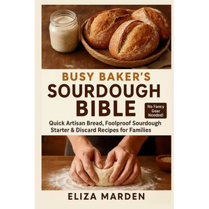 Busy Baker's Sourdough Bible: Quick Artisan Bread, Foolproof Sourdough Starter & Discard Recipes for Families: Easy Artisan Bread, Creative Sourdough - Paperback