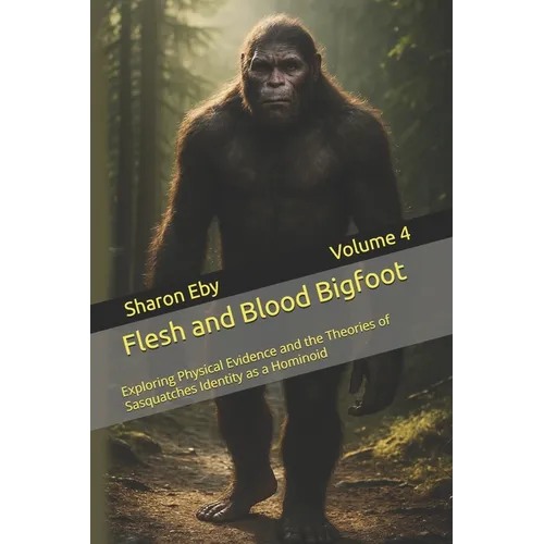 Flesh and Blood Bigfoot: Exploring Physical Evidence and the Theories of Sasquatches Identity as a Hominoid - Paperback