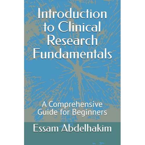 Introduction to Clinical Research Fundamentals: A Comprehensive Guide for Beginners - Paperback
