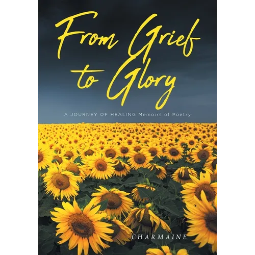 From Grief to Glory: A JOURNEY OF HEALING Memoirs of Poetry - Paperback