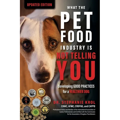 What the Pet Food Industry Is Not Telling You: Developing Good Practices for a Healthier Dog - Paperback