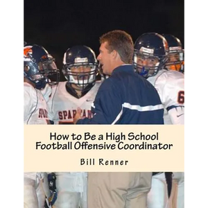 How to Be a High School Football Offensive Coordinator: The Most Important Coaching Position in Football is the Offensive Coordinator - Paperback