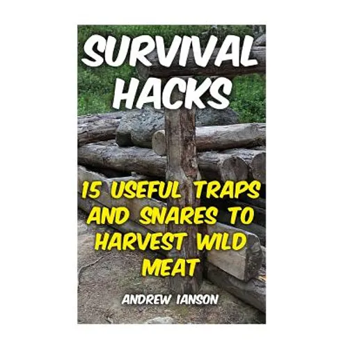 Survival Hacks: 15 Useful Traps and Snares To Harvest Wild Meat - Paperback