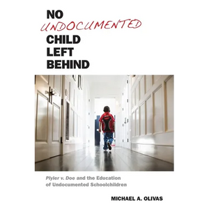 No Undocumented Child Left Behind: Plyler V. Doe and the Education of Undocumented Schoolchildren - Hardcover