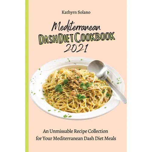 Mediterranean Dash Diet Cookbook 2021: An Unmissable Recipe Collection for Your Mediterranean Dash Diet Meals - Paperback