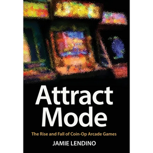 Attract Mode: The Rise and Fall of Coin-Op Arcade Games - Hardcover