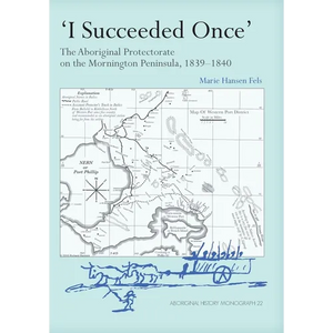 I Succeeded Once': The Aboriginal Protectorate on the Mornington Peninsula, 1839-1840 - Paperback