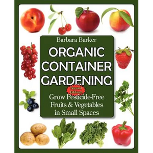 Organic Container Gardening: Grow Pesticide-Free Fruits and Vegetables in Small Spaces - Paperback