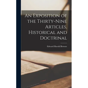 An Exposition of the Thirty-Nine Articles, Historical and Doctrinal - Hardcover
