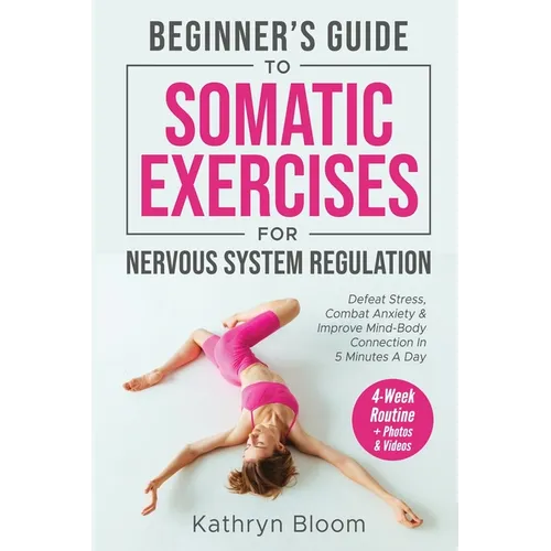 Beginner's Guide to Somatic Exercises for Nervous System Regulation: Defeat Stress, Combat Anxiety, and Improve Mind-Body Connection in 5 Minutes a Da - Paperback