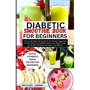 Diabetic Smoothie Recipes Book for Beginners: The Comprehensive Guide for the Newly Diagnosed to Take Control of Diabetes and Lower Blood Sugar Levels - Paperback