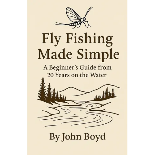 Fly Fishing Made Simple: A Beginner's Guide from 20 Years on the Water - Paperback