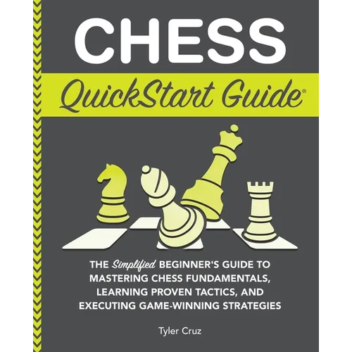 Chess QuickStart Guide: The Simplified Beginner's Guide to Mastering Chess Fundamentals, Learning Proven Tactics, and Executing Game Winning Strategie - Paperback