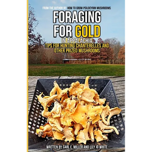 Foraging for Gold in Appalachia: Tips for Hunting Chanterelles and Other Prized Mushrooms - Paperback