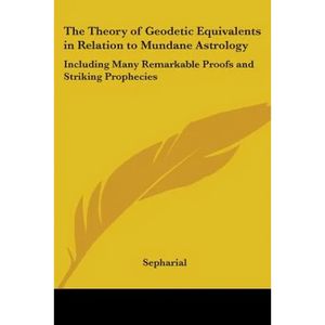 The Theory of Geodetic Equivalents in Relation to Mundane Astrology: Including Many Remarkable Proofs and Striking Prophecies - Paperback