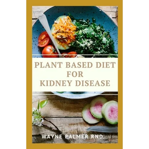 Plant Based Diet for Kidney Diseases: The Guide To Enlighten You On How To Preserve Your Kidney And Diseases - Paperback