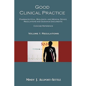 Good Clinical Practice: Pharmaceutical, Biologics, and Medical Device Regulations and Guidance Documents Concise Reference; Volume 1, Regulations - Paperback