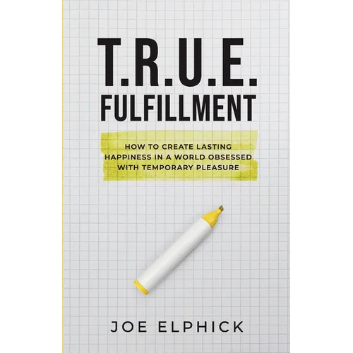 TRUE Fulfillment: How to Create Lasting Happiness in a World Obsessed with Temporary Pleasure - Paperback