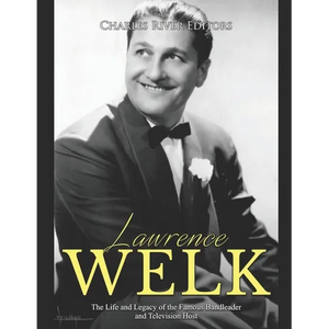 Lawrence Welk: The Life and Legacy of the Famous Bandleader and Television Host - Paperback