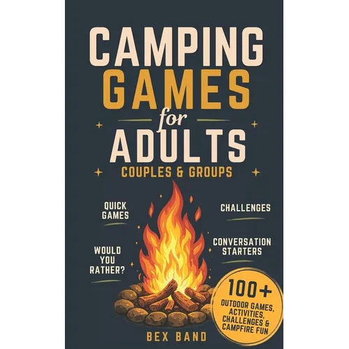 Camping Games for Adults: Couples and Groups 100+ Outdoor Games, Activities, Challenges & Campfire Fun - Paperback
