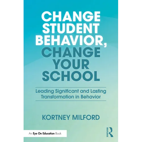 Change Student Behavior, Change Your School: Leading Significant and Lasting Transformation in Behavior - Paperback