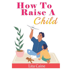 How to Raise a Child: The Journey from Living a Single Life, Dating, Getting Married to Starting a Family - Paperback