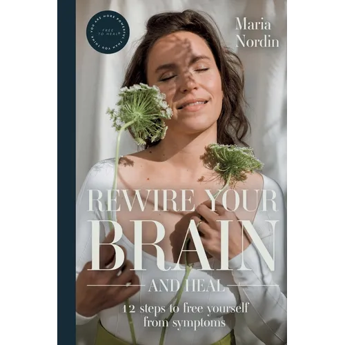 Rewire Your Brain and Heal: 12 Steps to Free Yourself from Symptoms - Paperback