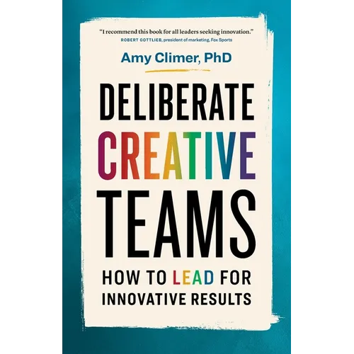 Deliberate Creative Teams: How to Lead for Innovative Results - Paperback