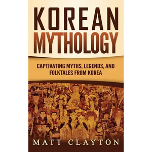 Korean Mythology: Captivating Myths, Legends, and Folktales from Korea - Hardcover