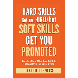 Hard Skills Get You Hired But Soft Skills Get You Promoted: Learn How These 11 Must-Have Soft Skills Can Accelerate Your Career Growth - Paperback