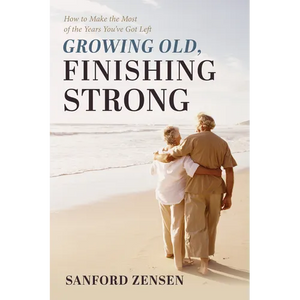 Growing Old, Finishing Strong: How to Make the Most of the Years You've Got Left - Hardcover