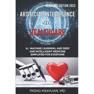 Artificial Intelligence in Healthcare: AI, Machine Learning, and Deep and Intelligent Medicine Simplified for Everyone - Paperback