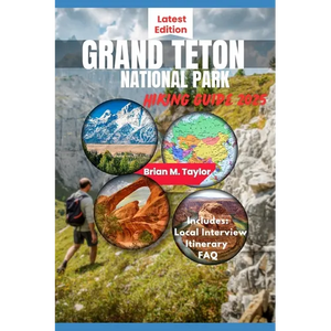 Grand Teton National Park Hiking Guide 2025: Your Adventure Starts Here: Explore Rugged Trails, Pristine Wilderness, And Untold Wonders - Paperback