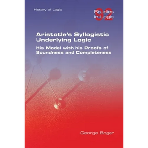 Aristotle's Syllogistic Underlying Logic. His Model with his Proofs of Soundness and Completeness - Paperback