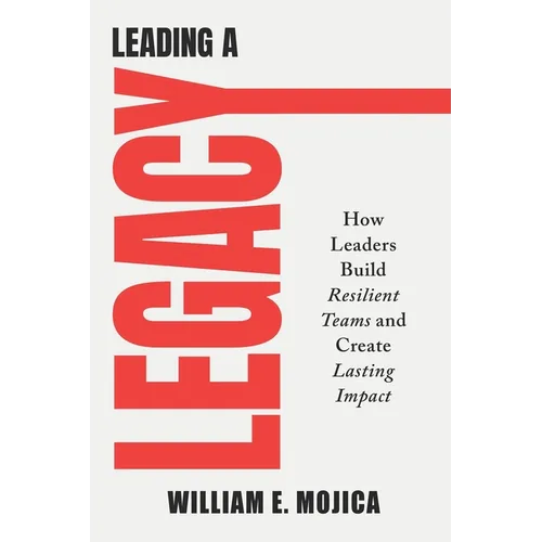Leading a Legacy: How Leaders Build Resilient Teams and Create Lasting Impact - Paperback