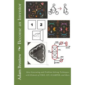 Become an Inventor: Idea-Generating and Problem-Solving Techniques with Element of TRIZ, SIT, SCAMPER, and More - Paperback