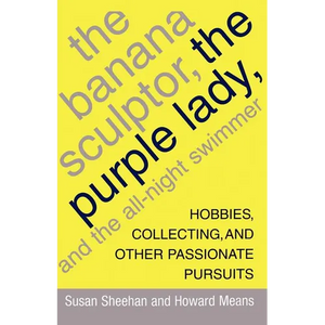 The Banana Sculptor, the Purple Lady, and the All-Night Swimmer: Hobbies, Collecting, and Other Passionate Pursuits - Paperback