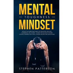 Mental Toughness Mindset: Develop an Unbeatable Mind, Self-Discipline, Iron Will, Confidence, Will Power - Achieve the Success of Sports Athletes, Tra - Paperback