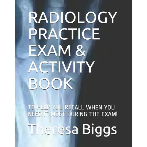 Radiology Practice Exam & Activity Book: To Help You Recall When You Need It Most During the Exam! - Paperback