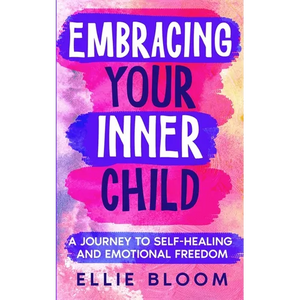 Embracing Your Inner Child: A Journey to Self-Healing and Emotional Freedom - Paperback