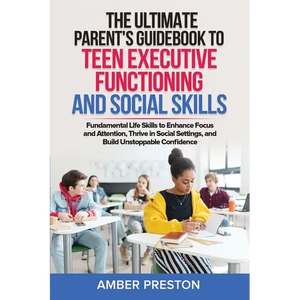The Ultimate Parent's Guidebook to Teen Executive Functioning and Social Skills (2 books in 1): Fundamental Life Skills to Enhance Focus and Attention - Paperback