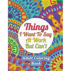 Things I Want To Say At Work But Can't: Adult Coloring Book - Paperback